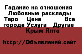 Гадание на отношения. Любовные расклады Таро. › Цена ­ 1 000 - Все города Услуги » Другие   . Крым,Ялта